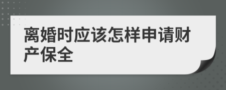 离婚时应该怎样申请财产保全