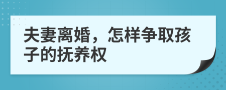 夫妻离婚，怎样争取孩子的抚养权