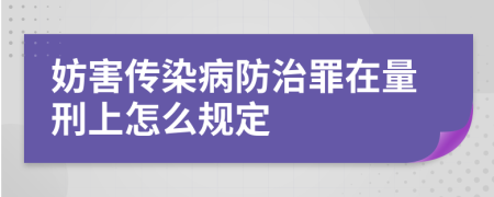 妨害传染病防治罪在量刑上怎么规定