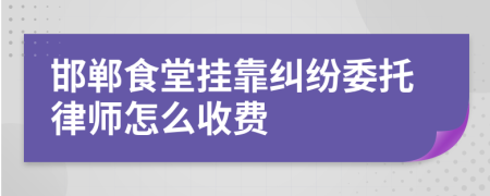 邯郸食堂挂靠纠纷委托律师怎么收费