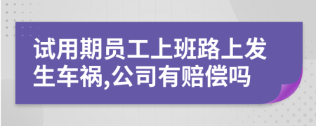 试用期员工上班路上发生车祸,公司有赔偿吗