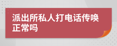 派出所私人打电话传唤正常吗