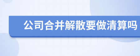 公司合并解散要做清算吗