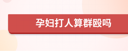 孕妇打人算群殴吗