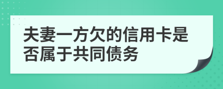 夫妻一方欠的信用卡是否属于共同债务