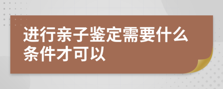 进行亲子鉴定需要什么条件才可以