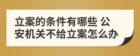 立案的条件有哪些 公安机关不给立案怎么办