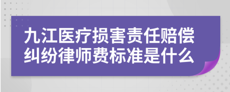 九江医疗损害责任赔偿纠纷律师费标准是什么