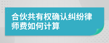 合伙共有权确认纠纷律师费如何计算