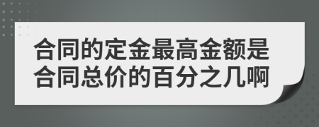 合同的定金最高金额是合同总价的百分之几啊