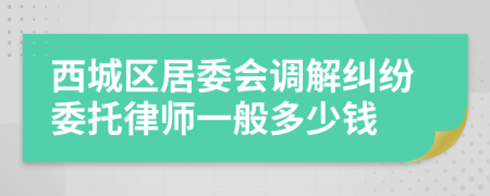 西城区居委会调解纠纷委托律师一般多少钱