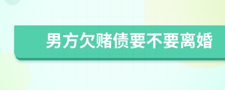 男方欠赌债要不要离婚