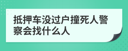 抵押车没过户撞死人警察会找什么人