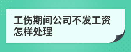 工伤期间公司不发工资怎样处理