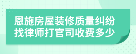 恩施房屋装修质量纠纷找律师打官司收费多少