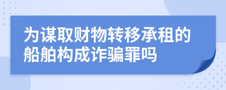 为谋取财物转移承租的船舶构成诈骗罪吗