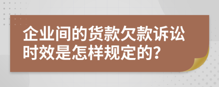 企业间的货款欠款诉讼时效是怎样规定的？