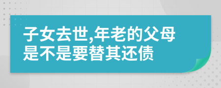 子女去世,年老的父母是不是要替其还债