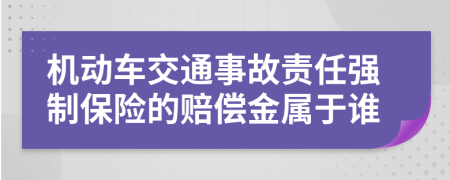 机动车交通事故责任强制保险的赔偿金属于谁