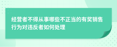 经营者不得从事哪些不正当的有奖销售行为对违反者如何处理