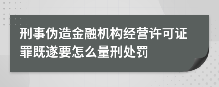 刑事伪造金融机构经营许可证罪既遂要怎么量刑处罚