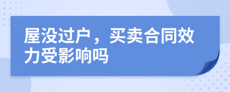 屋没过户，买卖合同效力受影响吗