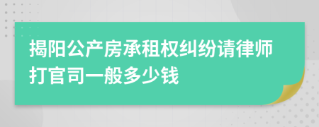 揭阳公产房承租权纠纷请律师打官司一般多少钱