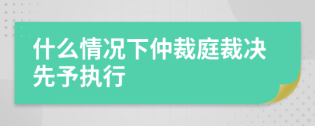 什么情况下仲裁庭裁决先予执行