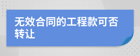 无效合同的工程款可否转让