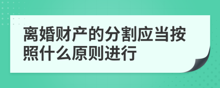离婚财产的分割应当按照什么原则进行