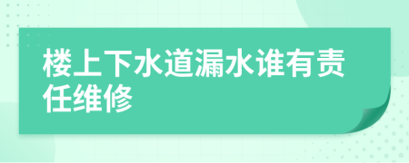 楼上下水道漏水谁有责任维修