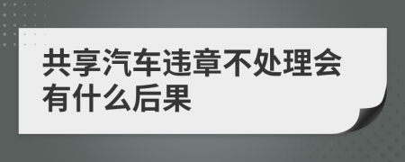 共享汽车违章不处理会有什么后果