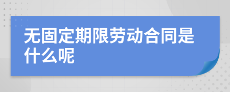 无固定期限劳动合同是什么呢