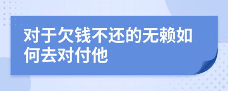 对于欠钱不还的无赖如何去对付他