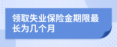 领取失业保险金期限最长为几个月