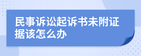 民事诉讼起诉书未附证据该怎么办