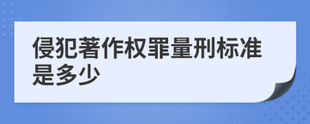 侵犯著作权罪量刑标准是多少