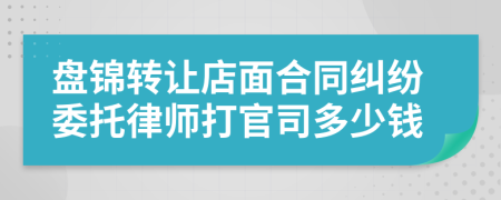 盘锦转让店面合同纠纷委托律师打官司多少钱