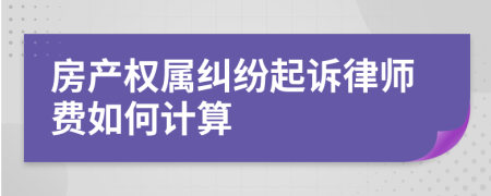 房产权属纠纷起诉律师费如何计算