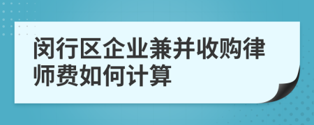 闵行区企业兼并收购律师费如何计算