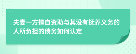 夫妻一方擅自资助与其没有抚养义务的人所负担的债务如何认定