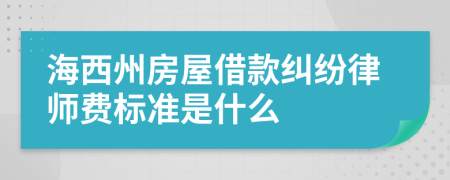 海西州房屋借款纠纷律师费标准是什么