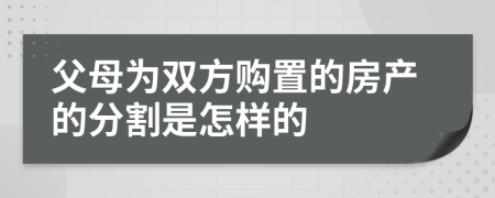 父母为双方购置的房产的分割是怎样的