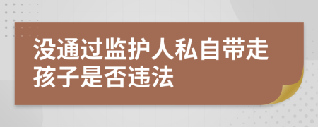 没通过监护人私自带走孩子是否违法