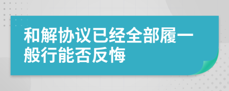 和解协议已经全部履一般行能否反悔