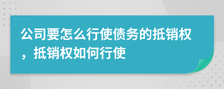 公司要怎么行使债务的抵销权，抵销权如何行使