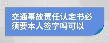 交通事故责任认定书必须要本人签字吗可以