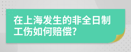 在上海发生的非全日制工伤如何赔偿?