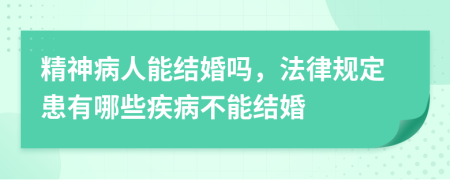 精神病人能结婚吗，法律规定患有哪些疾病不能结婚