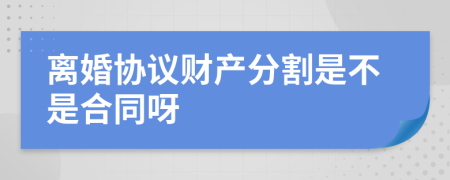 离婚协议财产分割是不是合同呀